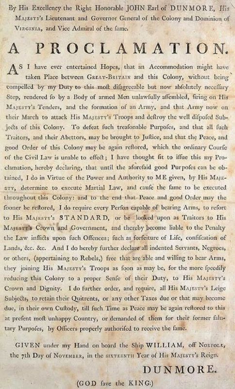 November 7, 1775:  John Murray, the Fourth Earl of Dunmore and Royal Governor of Virginia, declares martial law in Virginia via The Dunmore Proclamation and offers freedom to enslaved people and indentured servants who would fight for the British against the American rebels.